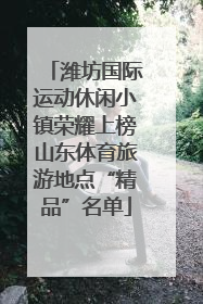 潍坊国际运动休闲小镇荣耀上榜山东体育旅游地点“精品”名单