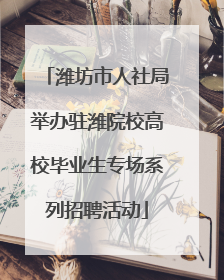 潍坊市人社局举办驻潍院校高校毕业生专场系列招聘活动