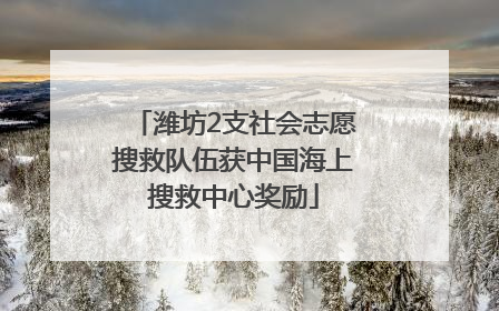 潍坊2支社会志愿搜救队伍获中国海上搜救中心奖励