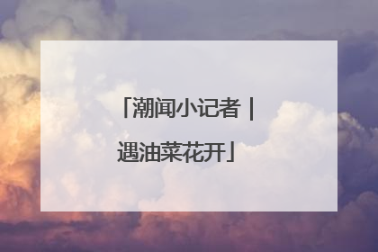 潮闻小记者｜遇油菜花开