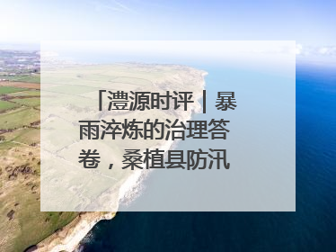 澧源时评｜暴雨淬炼的治理答卷，桑植县防汛一线的细节肌理与体系力量