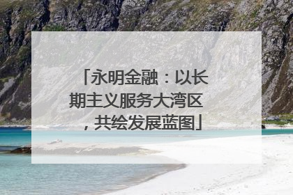 永明金融：以长期主义服务大湾区，共绘发展蓝图