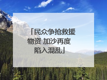 民众争抢救援物资 加沙再度陷入混乱