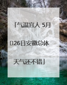 气温宜人 5月﻿26日安徽总体天气还不错