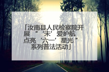 汝南县人民检察院开展 “‘未’爱护航 点亮‘六一’星光 ”系列普法活动