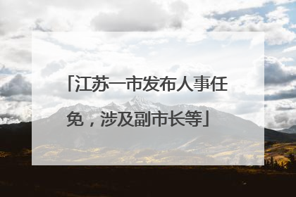 江苏一市发布人事任免，涉及副市长等