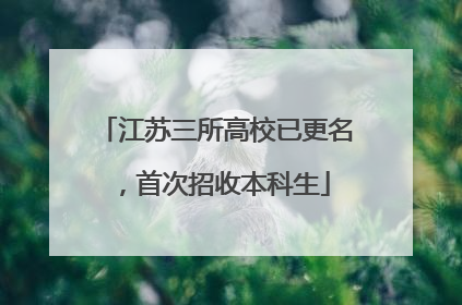 江苏三所高校已更名，首次招收本科生