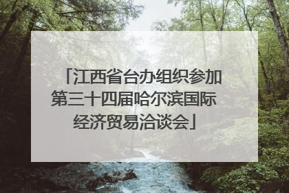 江西省台办组织参加第三十四届哈尔滨国际经济贸易洽谈会