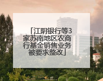 江阴银行等3家苏南地区农商行基金销售业务被要求整改