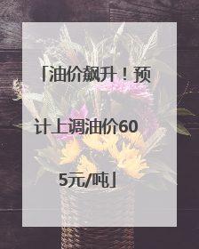 油价飙升！预计上调油价605元/吨