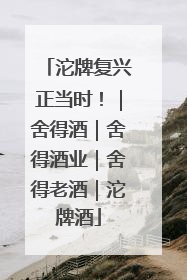 沱牌复兴正当时！｜舍得酒｜舍得酒业｜舍得老酒｜沱牌酒