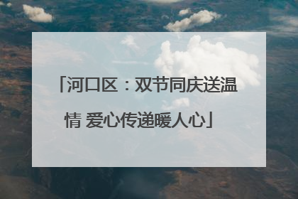 河口区：双节同庆送温情 爱心传递暖人心