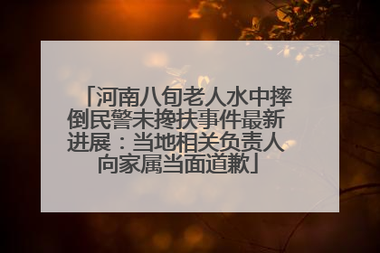河南八旬老人水中摔倒民警未搀扶事件最新进展：当地相关负责人向家属当面道歉
