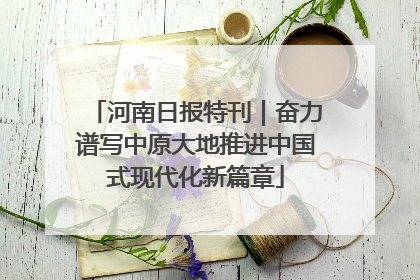河南日报特刊｜奋力谱写中原大地推进中国式现代化新篇章