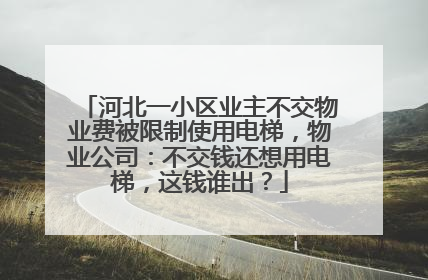 河北一小区业主不交物业费被限制使用电梯，物业公司：不交钱还想用电梯，这钱谁出？