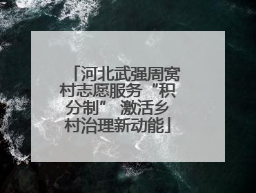 河北武强周窝村志愿服务“积分制” 激活乡村治理新动能