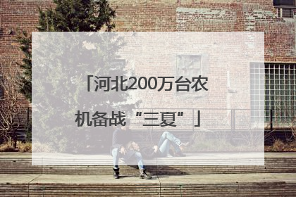 河北200万台农机备战“三夏”
