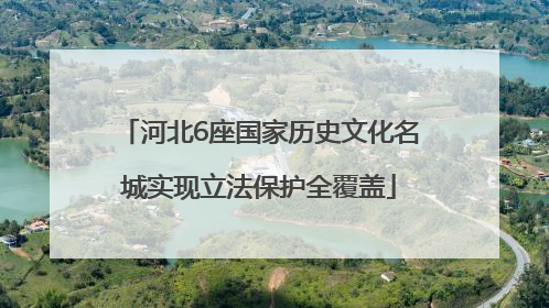 河北6座国家历史文化名城实现立法保护全覆盖