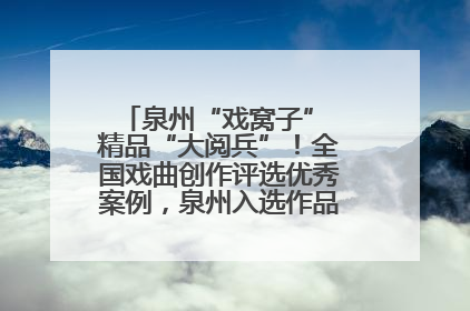 泉州“戏窝子” 精品“大阅兵”！全国戏曲创作评选优秀案例，泉州入选作品数在地级市中最多