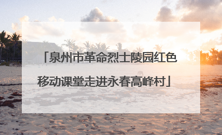 泉州市革命烈士陵园红色移动课堂走进永春高峰村