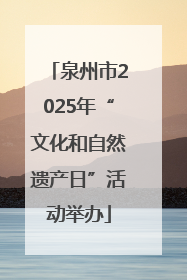 泉州市2025年“文化和自然遗产日”活动举办