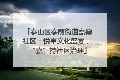 泰山区泰前街道嘉德社区：悦享文化盛宴，“嘉”持社区治理