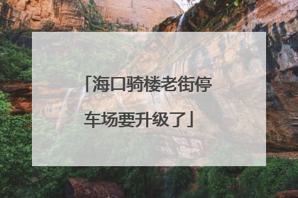 海口骑楼老街停车场要升级了