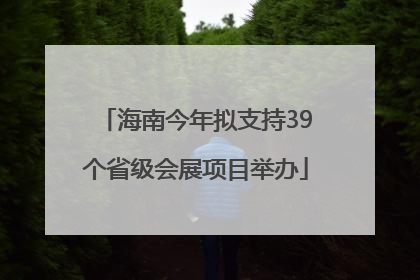 海南今年拟支持39个省级会展项目举办