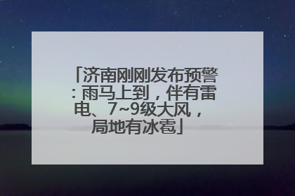 济南刚刚发布预警：雨马上到，伴有雷电、7~9级大风，局地有冰雹