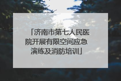 济南市第七人民医院开展有限空间应急演练及消防培训