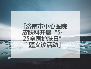 济南市中心医院皮肤科开展“5·25全国护肤日”主题义诊活动