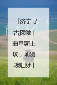 济宁寻古探微｜曲阜霸王坟，项羽魂归处