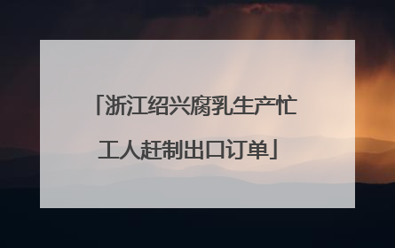 浙江绍兴腐乳生产忙 工人赶制出口订单