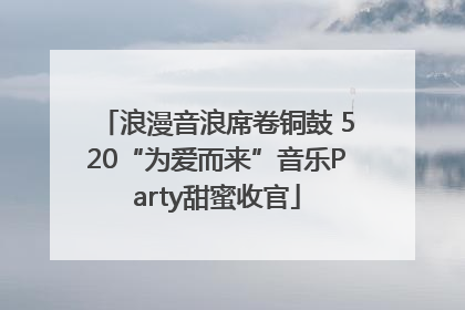 浪漫音浪席卷铜鼓 520“为爱而来”音乐Party甜蜜收官
