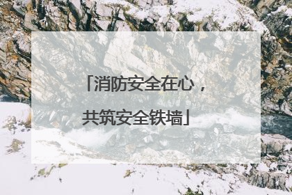 消防安全在心，共筑安全铁墙
