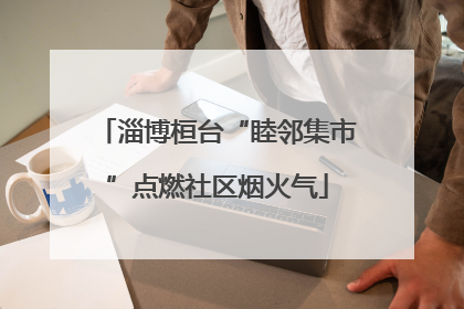 淄博桓台“睦邻集市”点燃社区烟火气