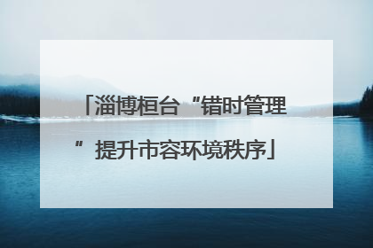 淄博桓台“错时管理”提升市容环境秩序