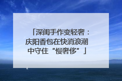深闺手作变轻奢：庆阳香包在快消浪潮中守住“慢奢侈”