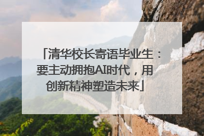 清华校长寄语毕业生：要主动拥抱AI时代，用创新精神塑造未来
