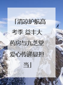 清凉护航高考季 益丰大药房与九芝堂爱心传递显担当