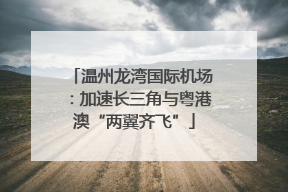 温州龙湾国际机场：加速长三角与粤港澳“两翼齐飞”