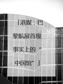 港媒：巴黎航展首现事实上的“中国馆”