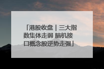 港股收盘｜三大指数集体走弱 脑机接口概念股逆势走强