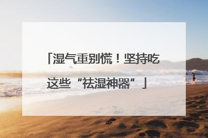 湿气重别慌！坚持吃这些“祛湿神器”