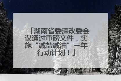 湖南省委深改委会议通过重磅文件，实施“减盐减油”三年行动计划！
