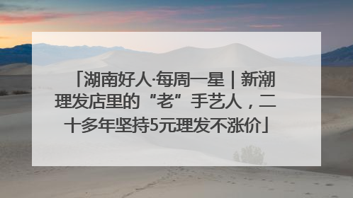 湖南好人·每周一星｜新潮理发店里的“老”手艺人，二十多年坚持5元理发不涨价
