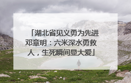 湖北省见义勇为先进邓章明：六米深水勇救人，生死瞬间显大爱