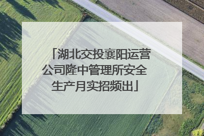 湖北交投襄阳运营公司隆中管理所安全生产月实招频出