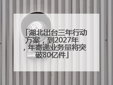 湖北出台三年行动方案，到2027年，年寄递业务量将突破80亿件