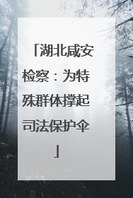 湖北咸安检察：为特殊群体撑起司法保护伞